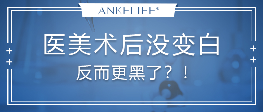 醫(yī)美術(shù)后沒變白，反而更黑了？！